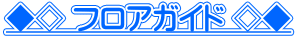 ◆◇ フロアガイド ◇◆