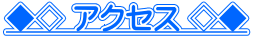 ◆◇ アクセス ◇◆