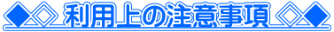◆◇ 利用上の注意事項 ◇◆